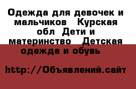 Одежда для девочек и мальчиков - Курская обл. Дети и материнство » Детская одежда и обувь   